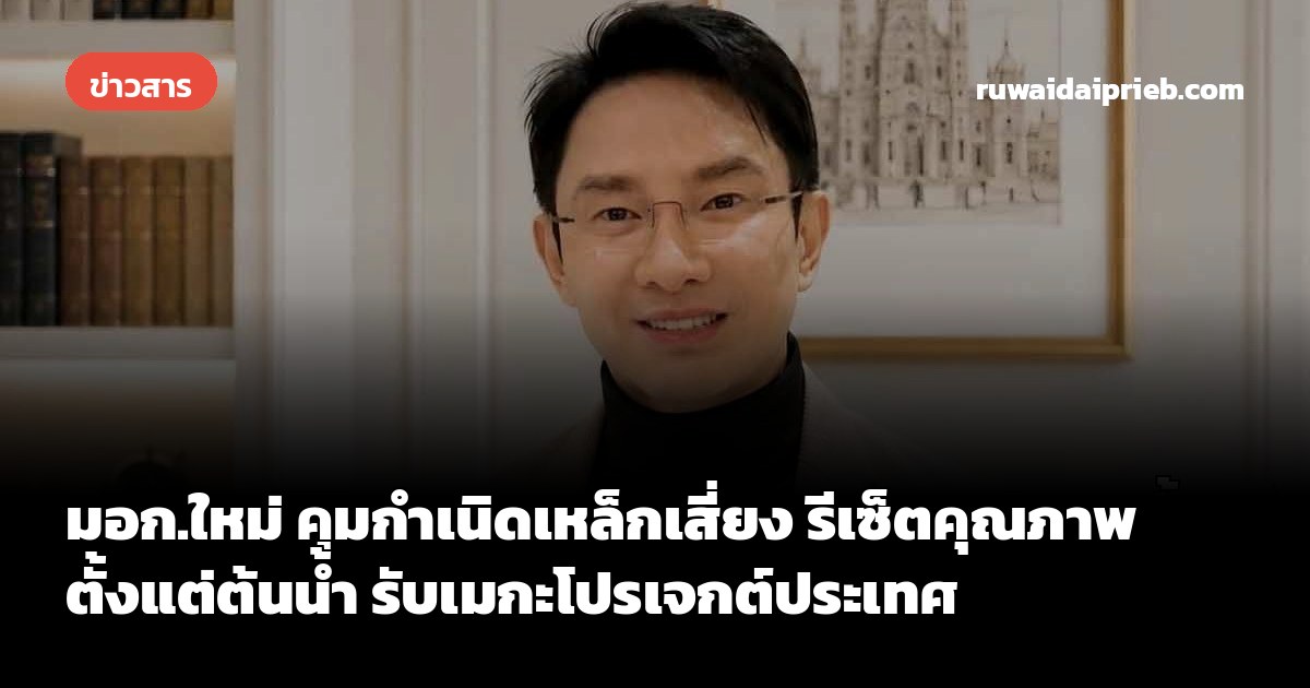 มอก.ใหม่ คุมกำเนิดเหล็กเสี่ยง รีเซ็ตคุณภาพตั้งแต่ต้นน้ำ รับเมกะโปรเจกต์ประเทศ