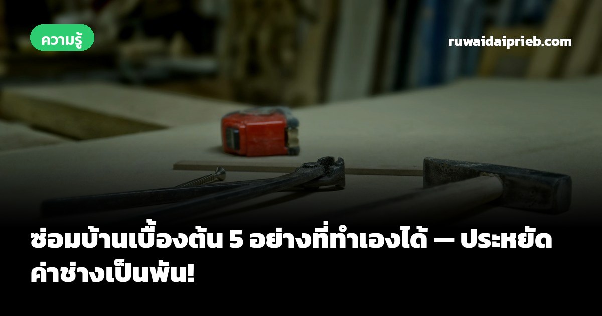 ซ่อมบ้านเบื้องต้น 5 อย่างที่ทำเองได้ — ประหยัดค่าช่างเป็นพัน!