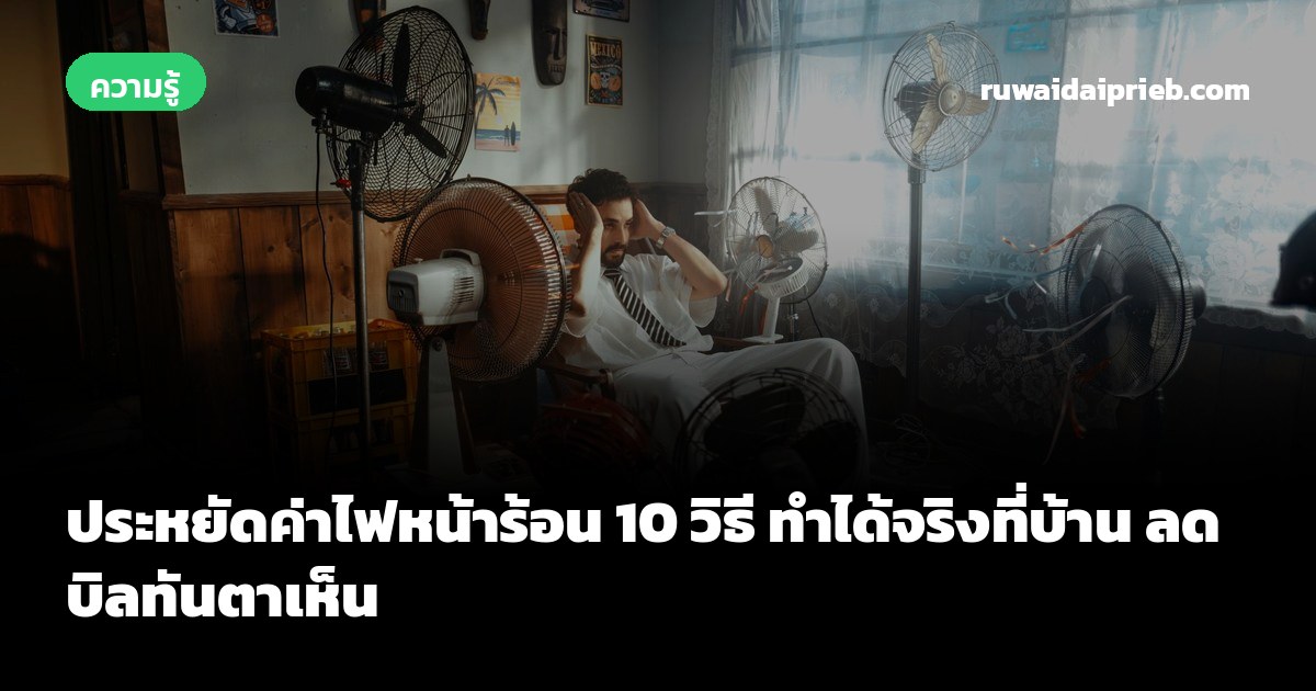 ประหยัดค่าไฟหน้าร้อน 10 วิธี ทำได้จริงที่บ้าน ลดบิลทันตาเห็น