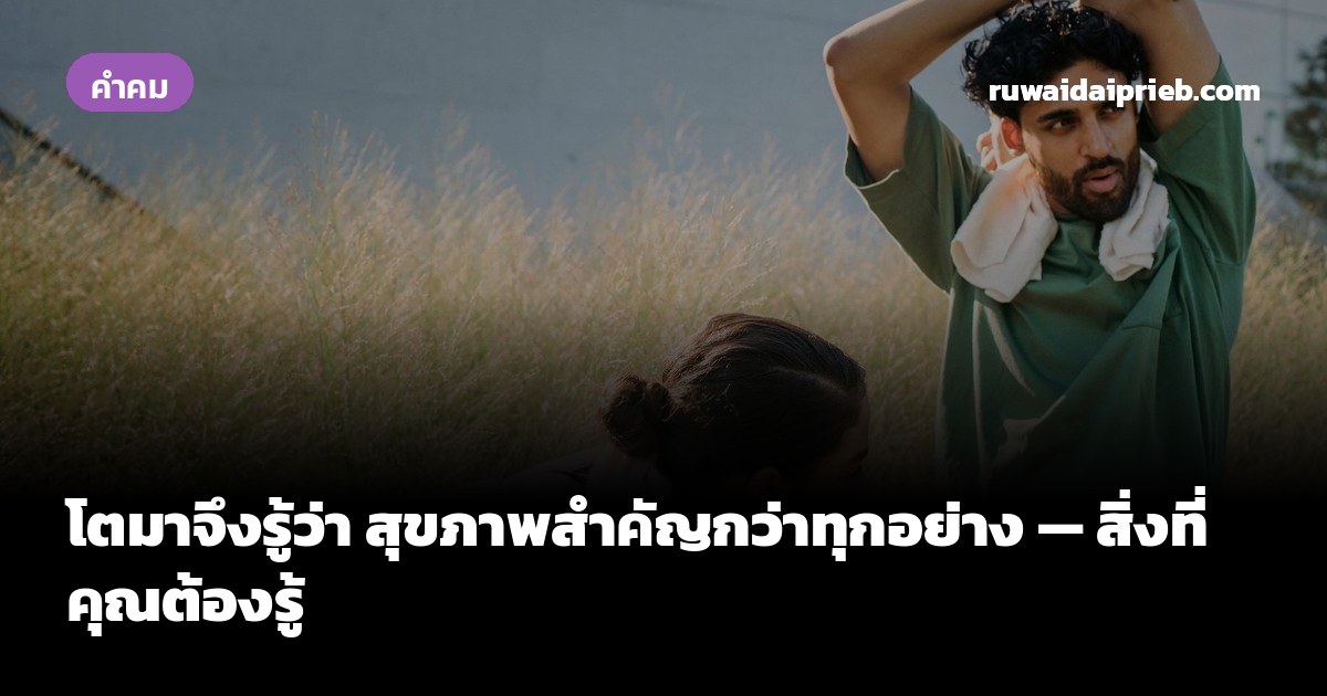 โตมาจึงรู้ว่า สุขภาพสำคัญกว่าทุกอย่าง — สิ่งที่คุณต้องรู้