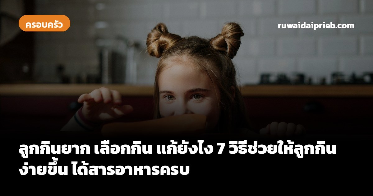 ลูกกินยาก เลือกกิน แก้ยังไง 7 วิธีช่วยให้ลูกกินง่ายขึ้น ได้สารอาหารครบ