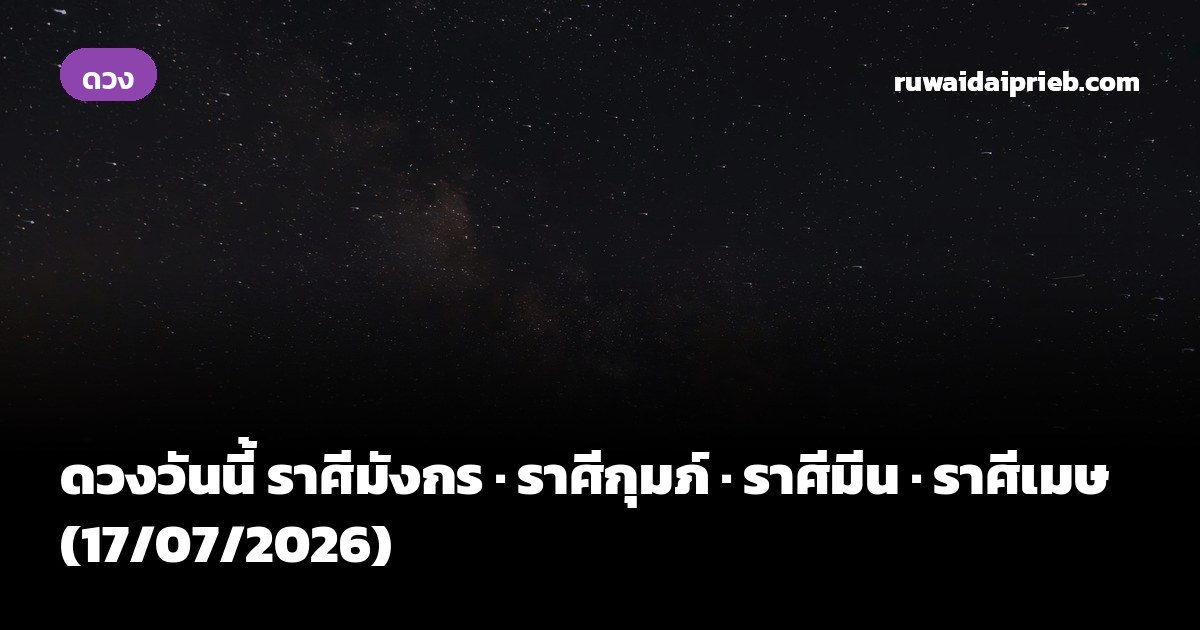 ดวงวันนี้ ราศีมังกร · ราศีกุมภ์ · ราศีมีน · ราศีเมษ (17/07/2026)