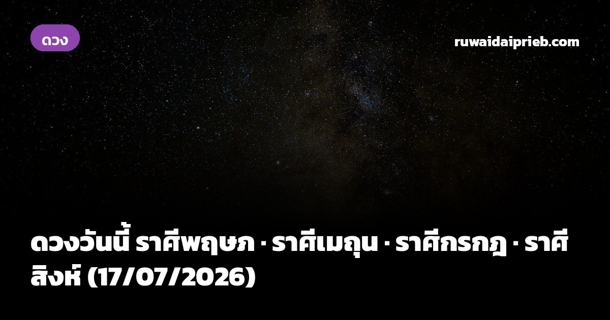 ดวงวันนี้ ราศีพฤษภ · ราศีเมถุน · ราศีกรกฎ · ราศีสิงห์ (17/07/2026)
