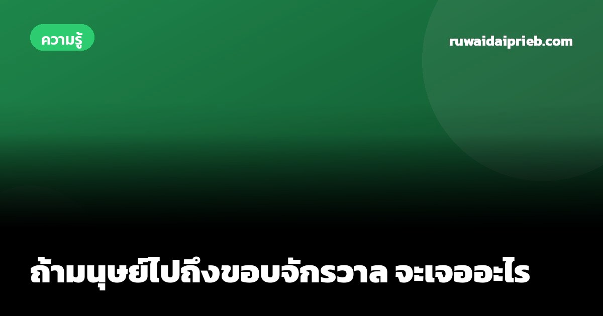 ถ้ามนุษย์ไปถึงขอบจักรวาล จะเจออะไร