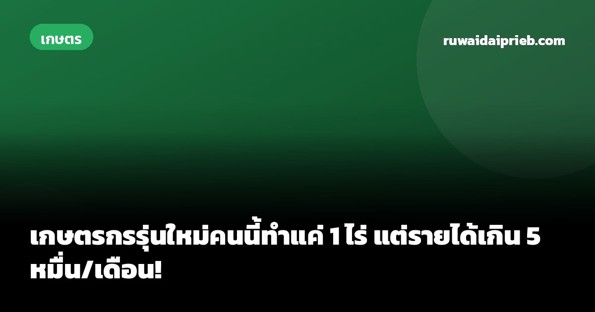 เกษตรกรรุ่นใหม่คนนี้ทำแค่ 1 ไร่ แต่รายได้เกิน 5 หมื่น/เดือน!