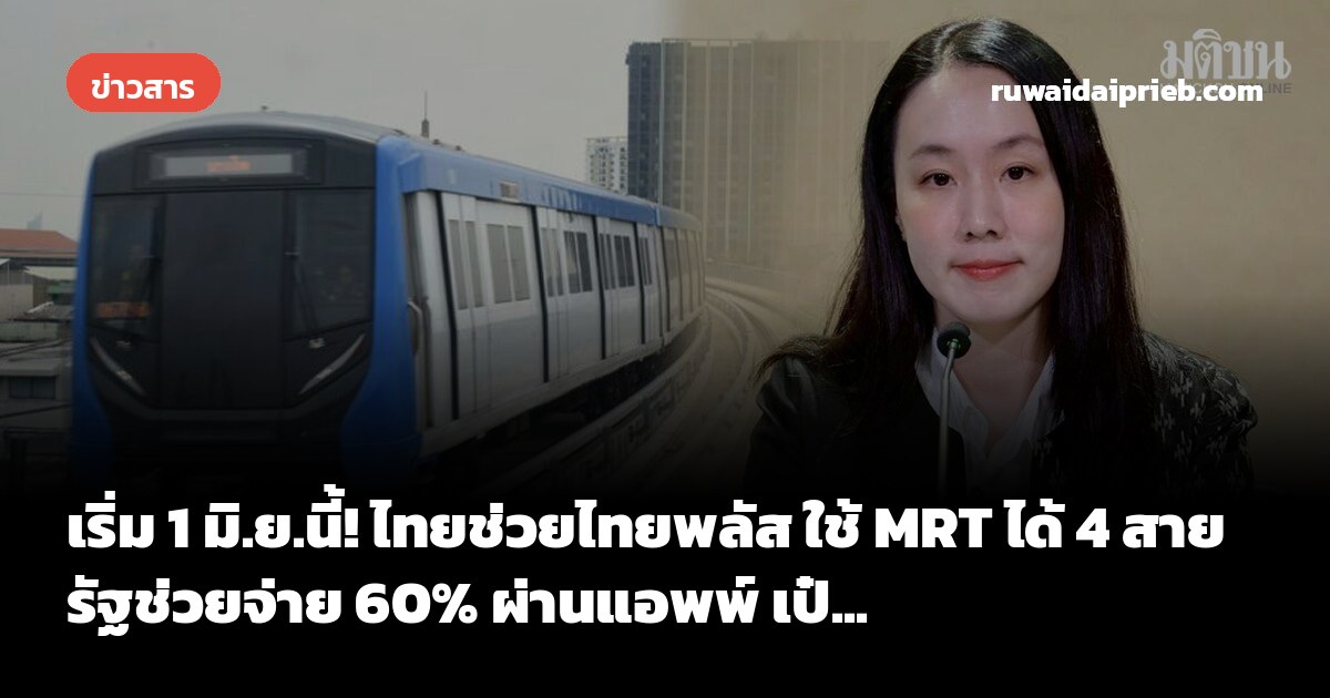 เริ่ม 1 มิ.ย.นี้! ไทยช่วยไทยพลัส ใช้ MRT ได้ 4 สาย รัฐช่วยจ่าย 60% ผ่านแอพพ์ เป๋...