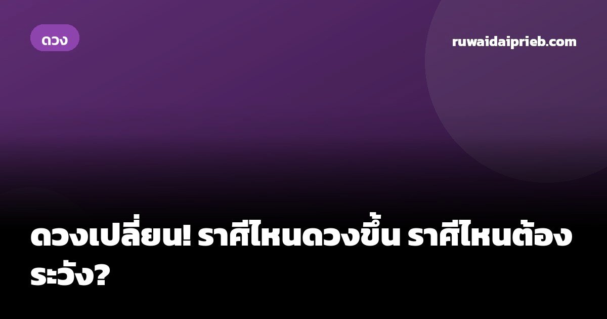 ดวงเปลี่ยน! ราศีไหนดวงขึ้น ราศีไหนต้องระวัง?