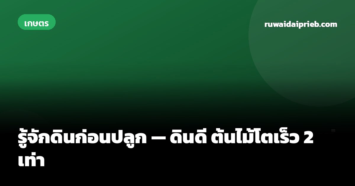 รู้จักดินก่อนปลูก — ดินดี ต้นไม้โตเร็ว 2 เท่า