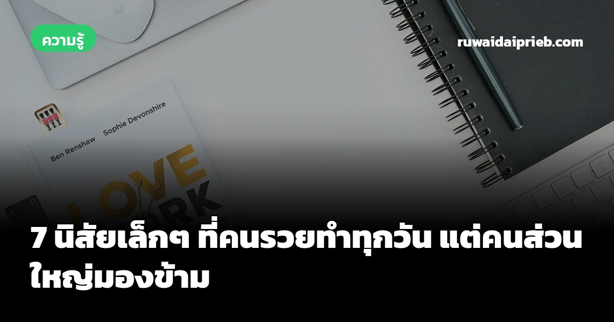 7 นิสัยเล็กๆ ที่คนรวยทำทุกวัน แต่คนส่วนใหญ่มองข้าม