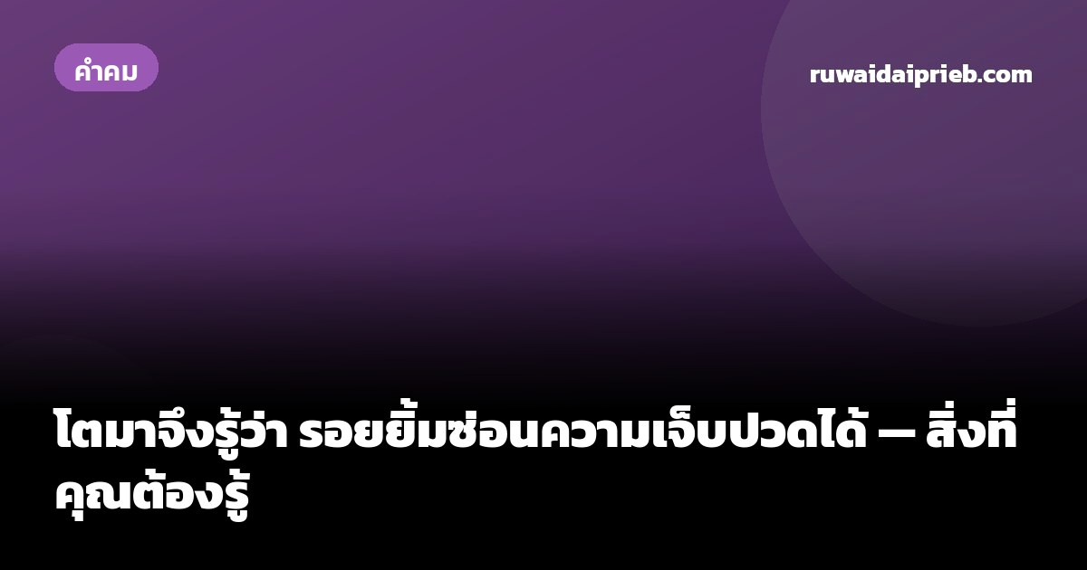 โตมาจึงรู้ว่า รอยยิ้มซ่อนความเจ็บปวดได้ — สิ่งที่คุณต้องรู้