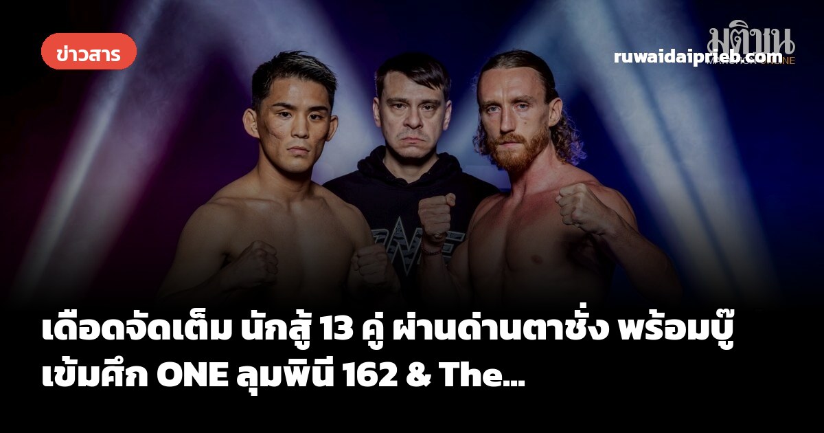 เดือดจัดเต็ม นักสู้ 13 คู่ ผ่านด่านตาชั่ง พร้อมบู๊เข้มศึก ONE ลุมพินี 162 & The...