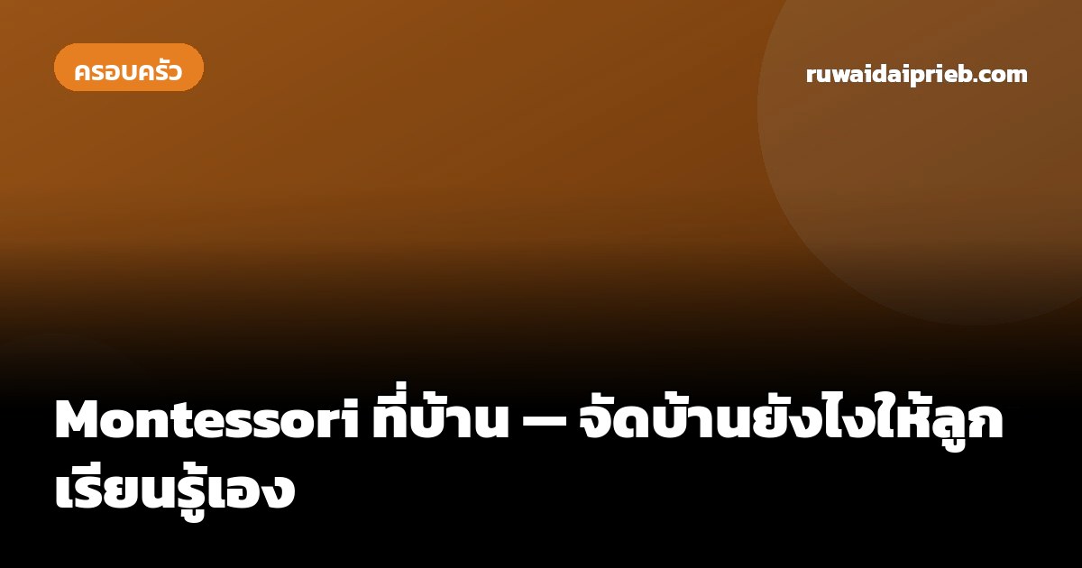 Montessori ที่บ้าน — จัดบ้านยังไงให้ลูกเรียนรู้เอง