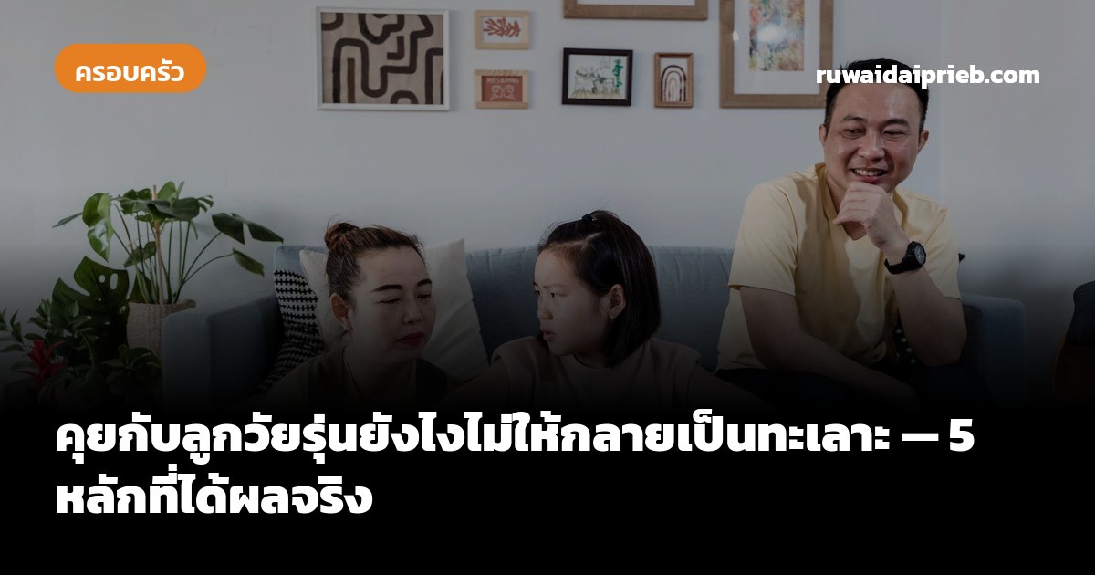 คุยกับลูกวัยรุ่นยังไงไม่ให้กลายเป็นทะเลาะ — 5 หลักที่ได้ผลจริง