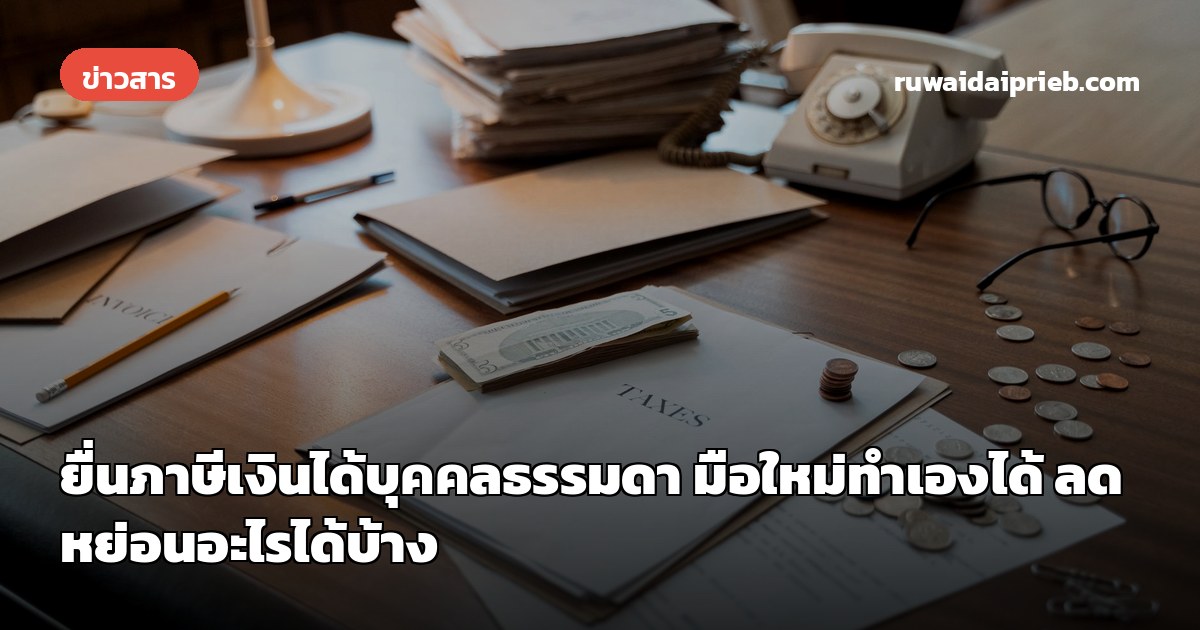 ยื่นภาษีเงินได้บุคคลธรรมดา มือใหม่ทำเองได้ ลดหย่อนอะไรได้บ้าง
