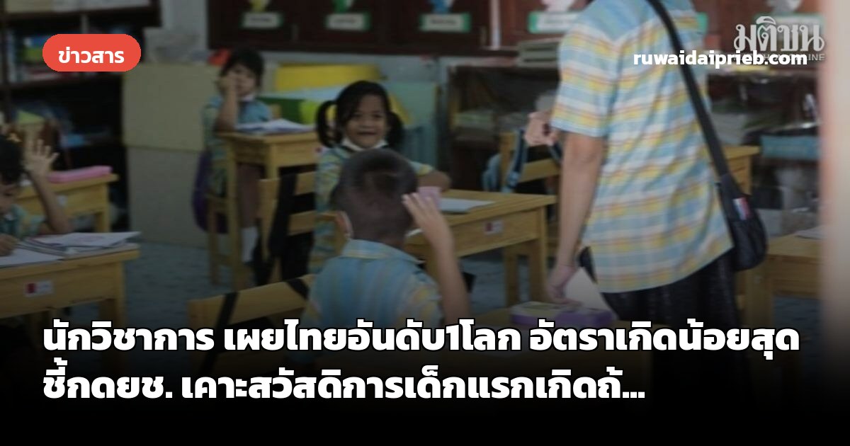 นักวิชาการ เผยไทยอันดับ1โลก อัตราเกิดน้อยสุด ชี้กดยช. เคาะสวัสดิการเด็กแรกเกิดถ้...