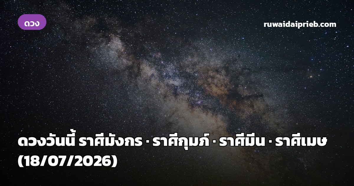 ดวงวันนี้ ราศีมังกร · ราศีกุมภ์ · ราศีมีน · ราศีเมษ (18/07/2026)