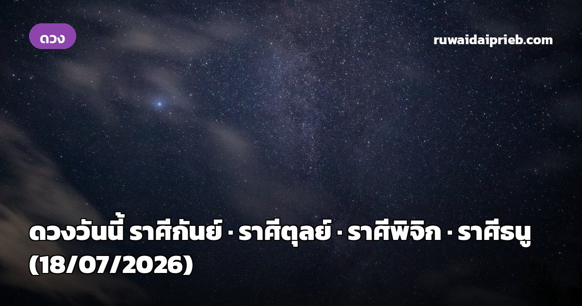 ดวงวันนี้ ราศีกันย์ · ราศีตุลย์ · ราศีพิจิก · ราศีธนู (18/07/2026)