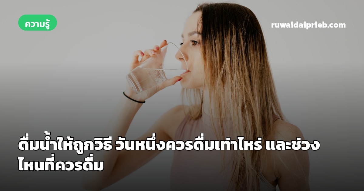 ดื่มน้ำให้ถูกวิธี วันหนึ่งควรดื่มเท่าไหร่ และช่วงไหนที่ควรดื่ม