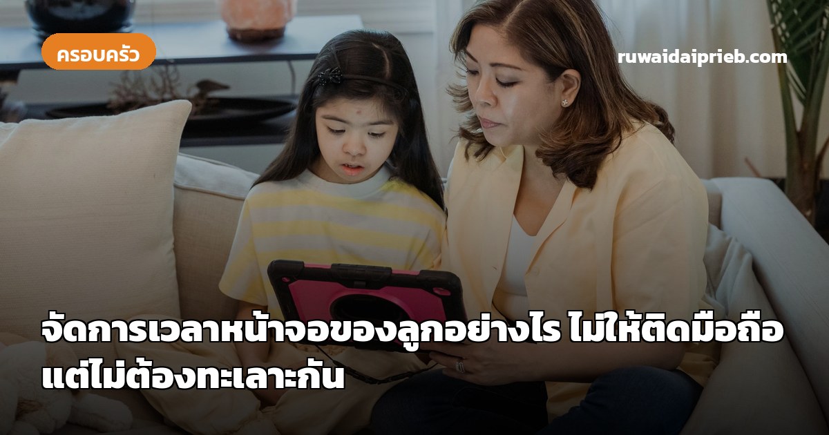 จัดการเวลาหน้าจอของลูกอย่างไร ไม่ให้ติดมือถือ แต่ไม่ต้องทะเลาะกัน