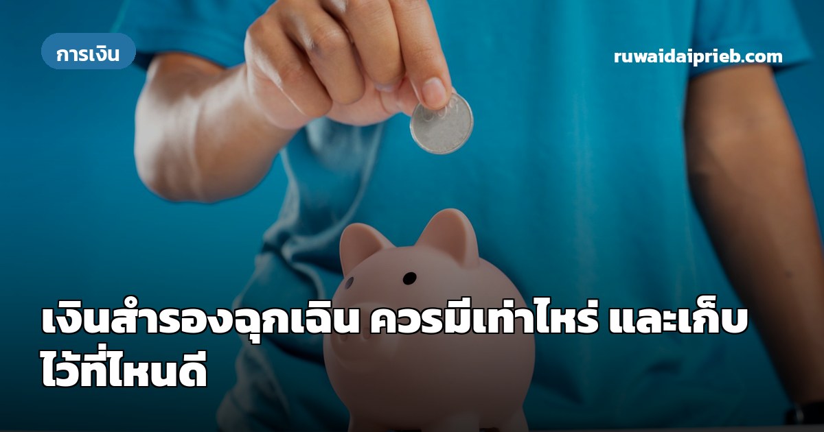 เงินสำรองฉุกเฉิน ควรมีเท่าไหร่ และเก็บไว้ที่ไหนดี