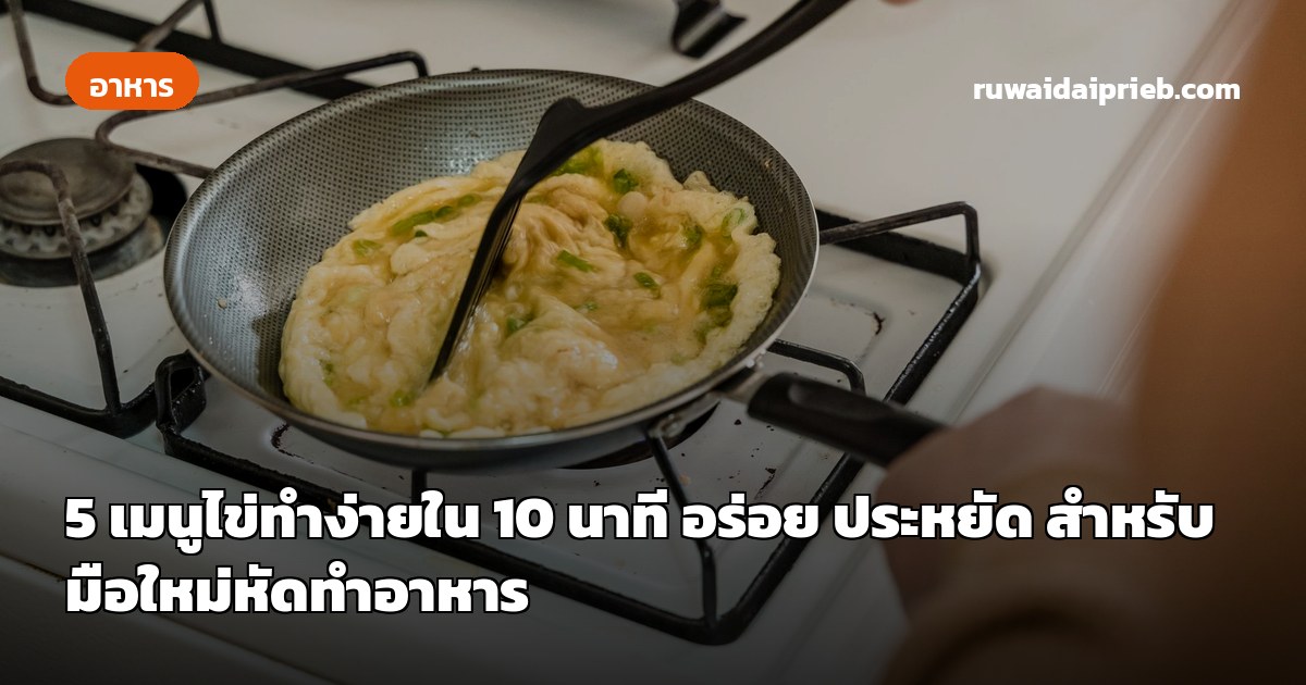 5 เมนูไข่ทำง่ายใน 10 นาที อร่อย ประหยัด สำหรับมือใหม่หัดทำอาหาร