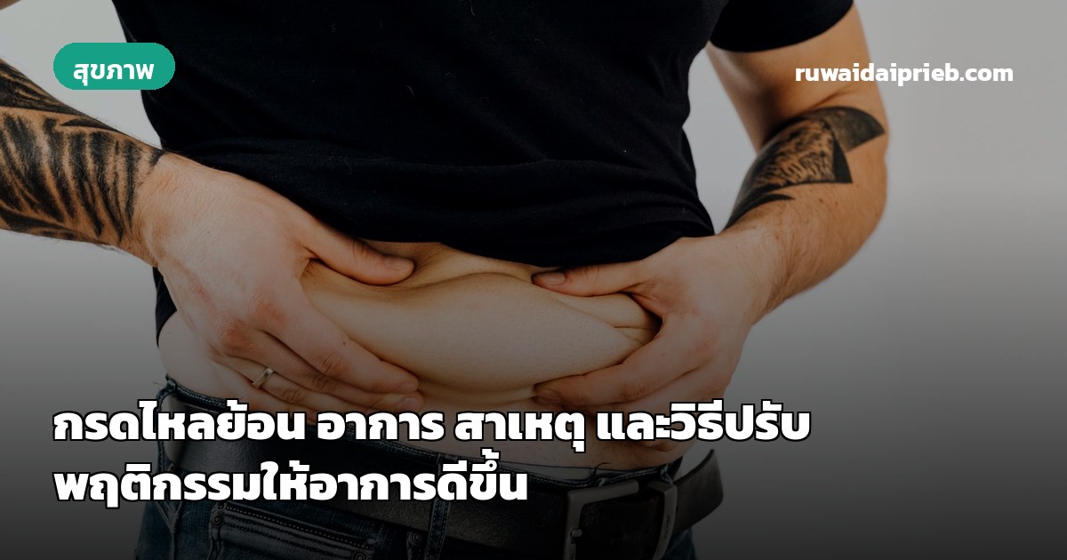 กรดไหลย้อน อาการ สาเหตุ และวิธีปรับพฤติกรรมให้อาการดีขึ้น