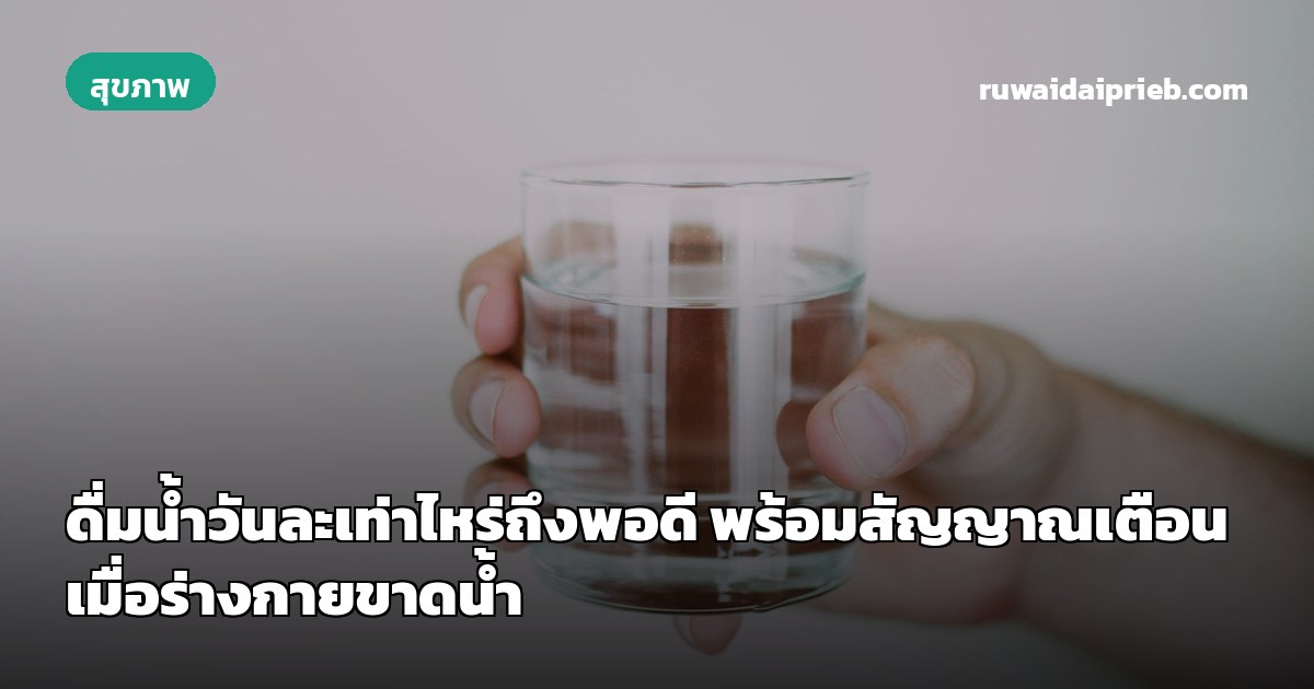 ดื่มน้ำวันละเท่าไหร่ถึงพอดี พร้อมสัญญาณเตือนเมื่อร่างกายขาดน้ำ