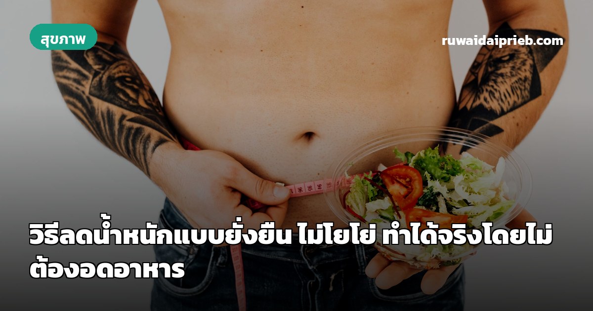 วิธีลดน้ำหนักแบบยั่งยืน ไม่โยโย่ ทำได้จริงโดยไม่ต้องอดอาหาร