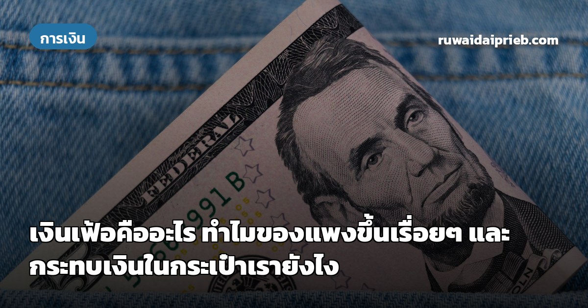 เงินเฟ้อคืออะไร ทำไมของแพงขึ้นเรื่อยๆ และกระทบเงินในกระเป๋าเรายังไง