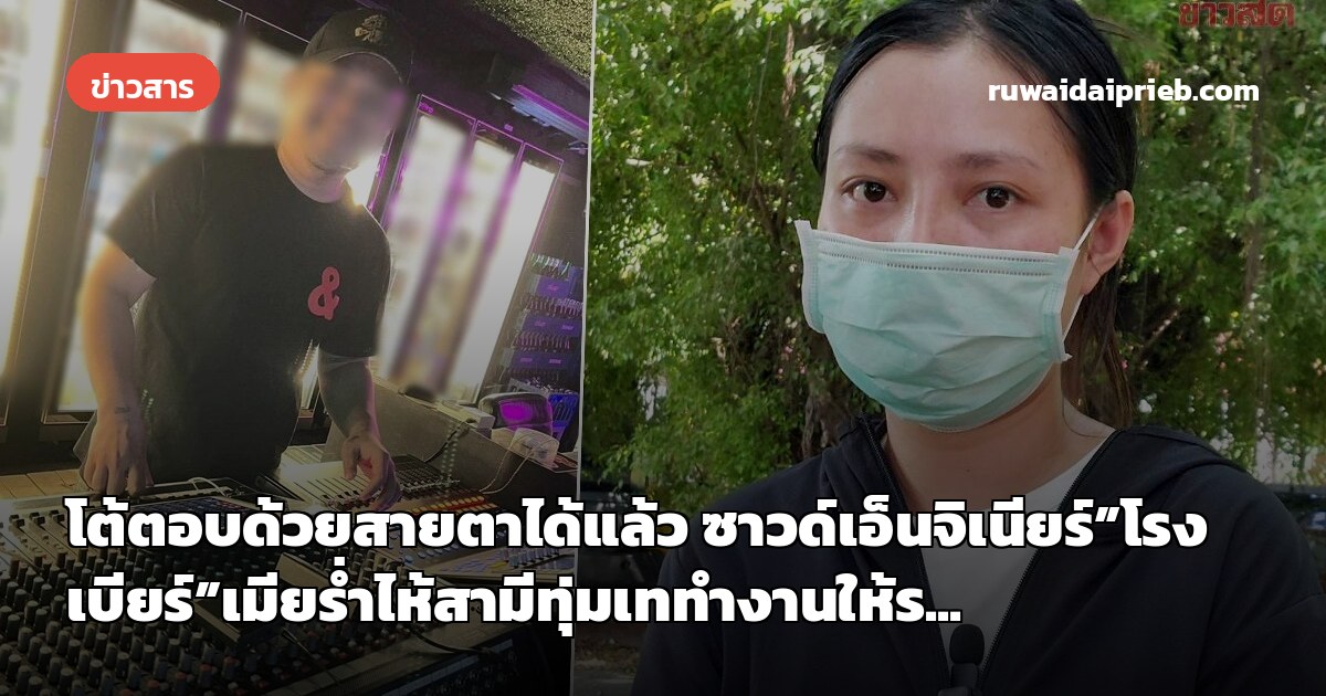 โต้ตอบด้วยสายตาได้แล้ว ซาวด์เอ็นจิเนียร์”โรงเบียร์”เมียร่ำไห้สามีทุ่มเททำงานให้ร...