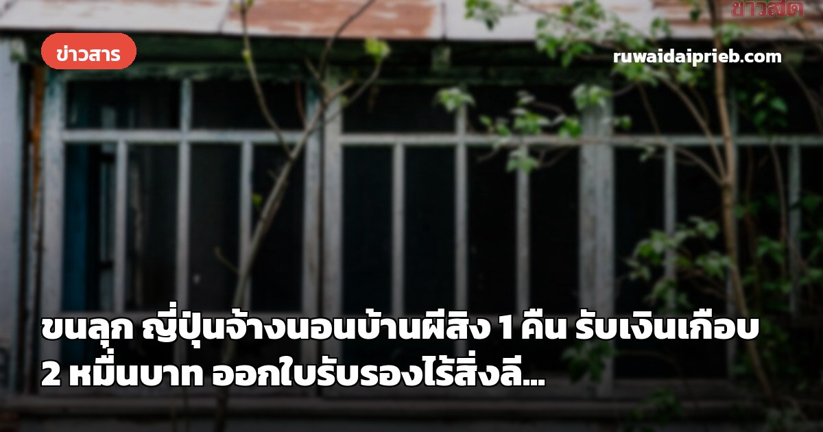ขนลุก ญี่ปุ่นจ้างนอนบ้านผีสิง 1 คืน รับเงินเกือบ 2 หมื่นบาท ออกใบรับรองไร้สิ่งลี...