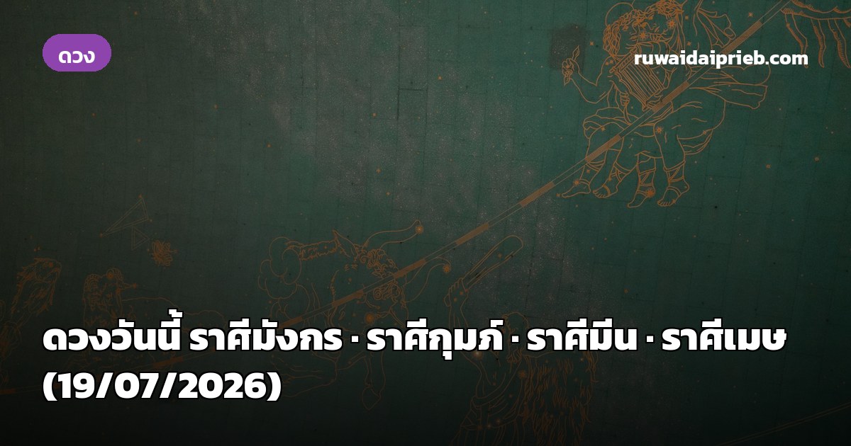 ดวงวันนี้ ราศีมังกร · ราศีกุมภ์ · ราศีมีน · ราศีเมษ (19/07/2026)