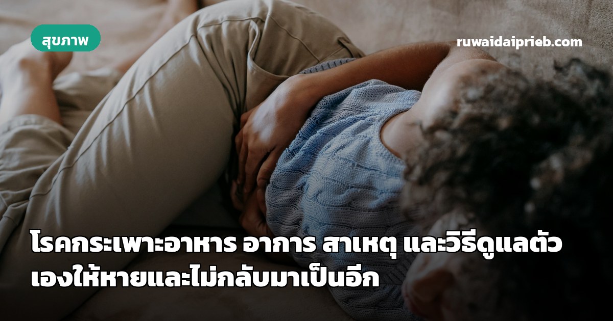 โรคกระเพาะอาหาร อาการ สาเหตุ และวิธีดูแลตัวเองให้หายและไม่กลับมาเป็นอีก