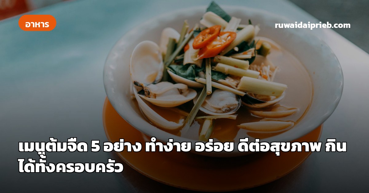 เมนูต้มจืด 5 อย่าง ทำง่าย อร่อย ดีต่อสุขภาพ กินได้ทั้งครอบครัว