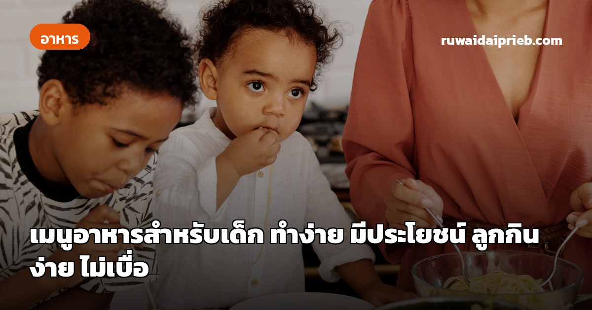 เมนูอาหารสำหรับเด็ก ทำง่าย มีประโยชน์ ลูกกินง่าย ไม่เบื่อ