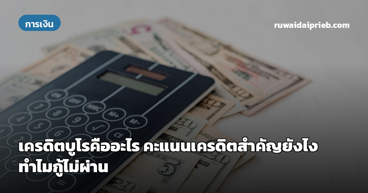 เครดิตบูโรคืออะไร คะแนนเครดิตสำคัญยังไง ทำไมกู้ไม่ผ่าน