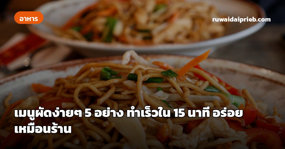 เมนูผัดง่ายๆ 5 อย่าง ทำเร็วใน 15 นาที อร่อยเหมือนร้าน