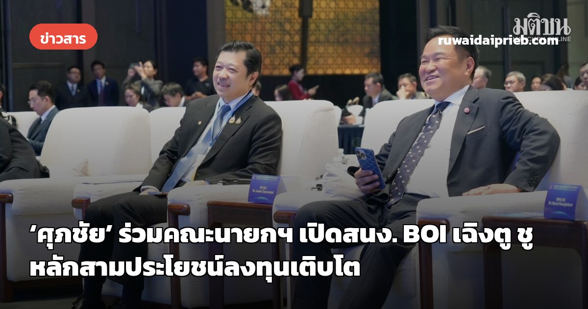 ‘ศุภชัย’ ร่วมคณะนายกฯ เปิดสนง. BOI เฉิงตู ชูหลักสามประโยชน์ลงทุนเติบโต