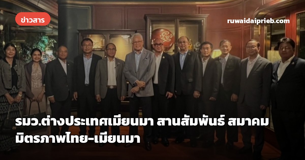 รมว.ต่างประเทศเมียนมา สานสัมพันธ์ สมาคมมิตรภาพไทย-เมียนมา