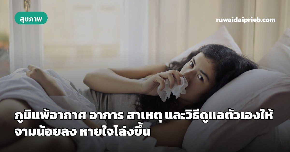 ภูมิแพ้อากาศ อาการ สาเหตุ และวิธีดูแลตัวเองให้จามน้อยลง หายใจโล่งขึ้น