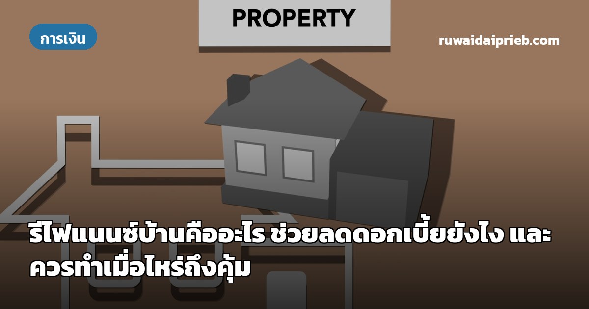 รีไฟแนนซ์บ้านคืออะไร ช่วยลดดอกเบี้ยยังไง และควรทำเมื่อไหร่ถึงคุ้ม