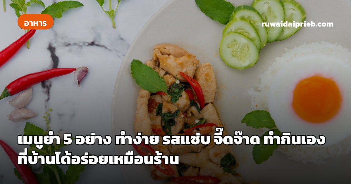 เมนูยำ 5 อย่าง ทำง่าย รสแซ่บ จี๊ดจ๊าด ทำกินเองที่บ้านได้อร่อยเหมือนร้าน