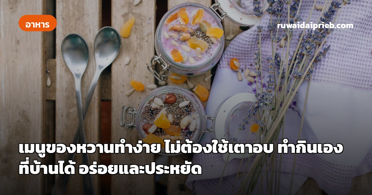 เมนูของหวานทำง่าย ไม่ต้องใช้เตาอบ ทำกินเองที่บ้านได้ อร่อยและประหยัด