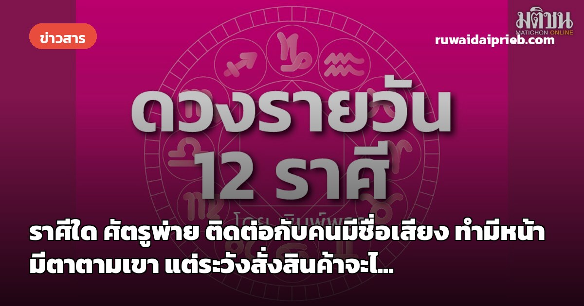 ราศีใด ศัตรูพ่าย ติดต่อกับคนมีชื่อเสียง ทำมีหน้ามีตาตามเขา แต่ระวังสั่งสินค้าจะไ...