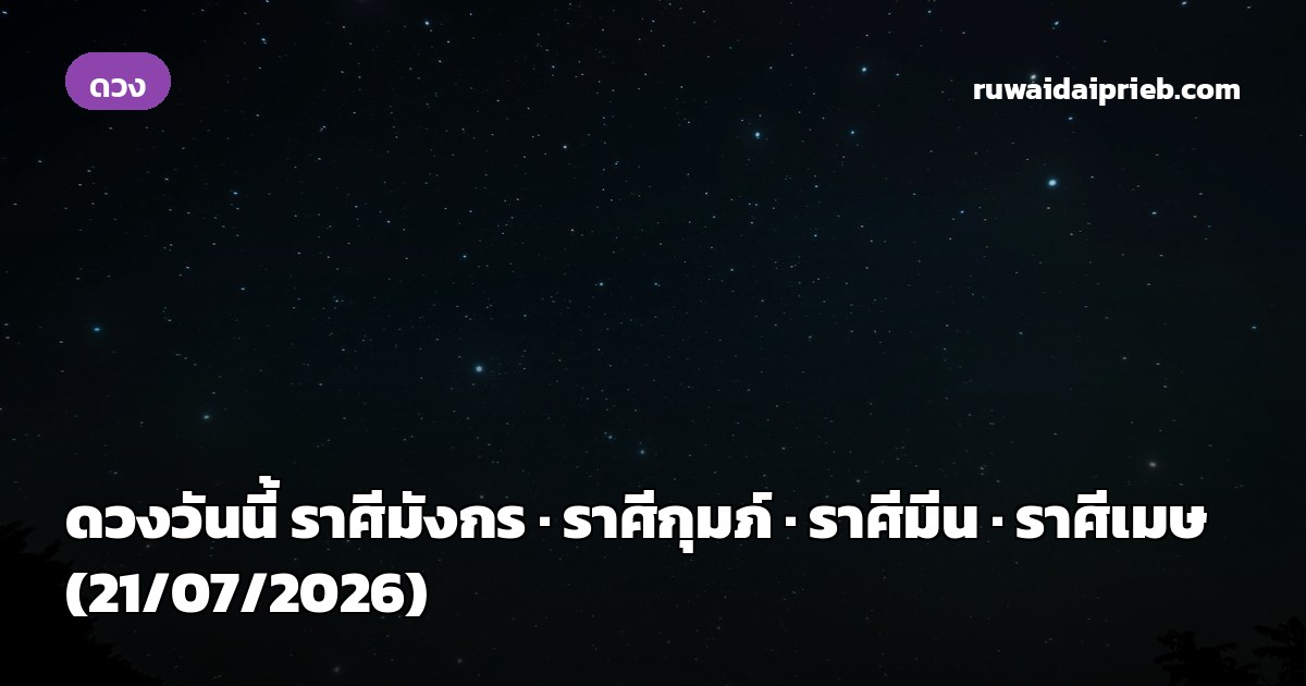 ดวงวันนี้ ราศีมังกร · ราศีกุมภ์ · ราศีมีน · ราศีเมษ (21/07/2026)