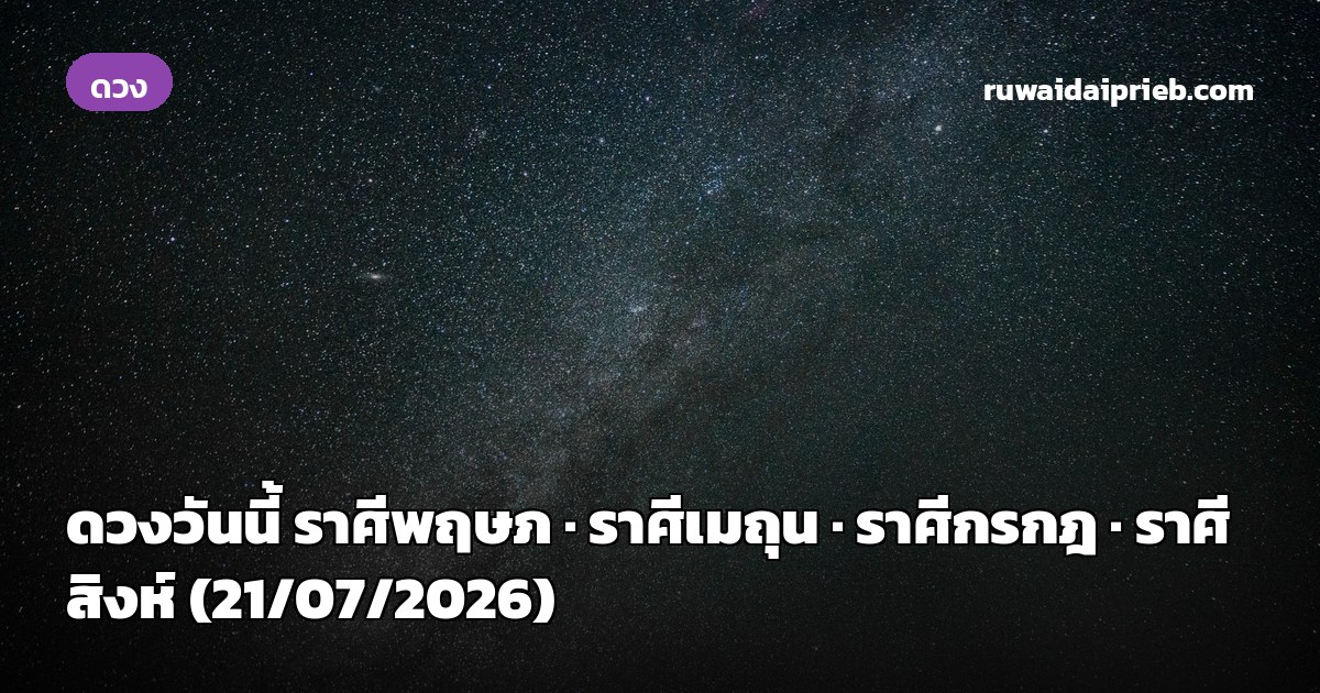 ดวงวันนี้ ราศีพฤษภ · ราศีเมถุน · ราศีกรกฎ · ราศีสิงห์ (21/07/2026)