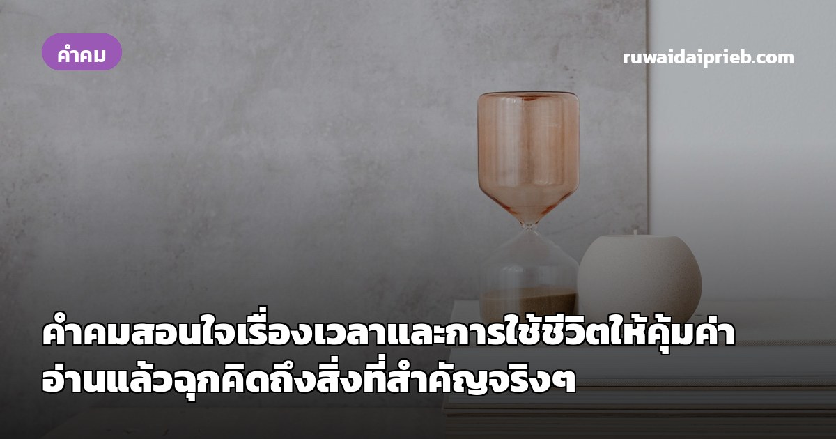 คำคมสอนใจเรื่องเวลาและการใช้ชีวิตให้คุ้มค่า อ่านแล้วฉุกคิดถึงสิ่งที่สำคัญจริงๆ