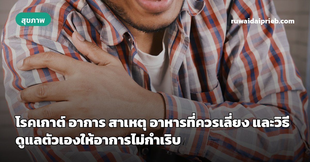 โรคเกาต์ อาการ สาเหตุ อาหารที่ควรเลี่ยง และวิธีดูแลตัวเองให้อาการไม่กำเริบ