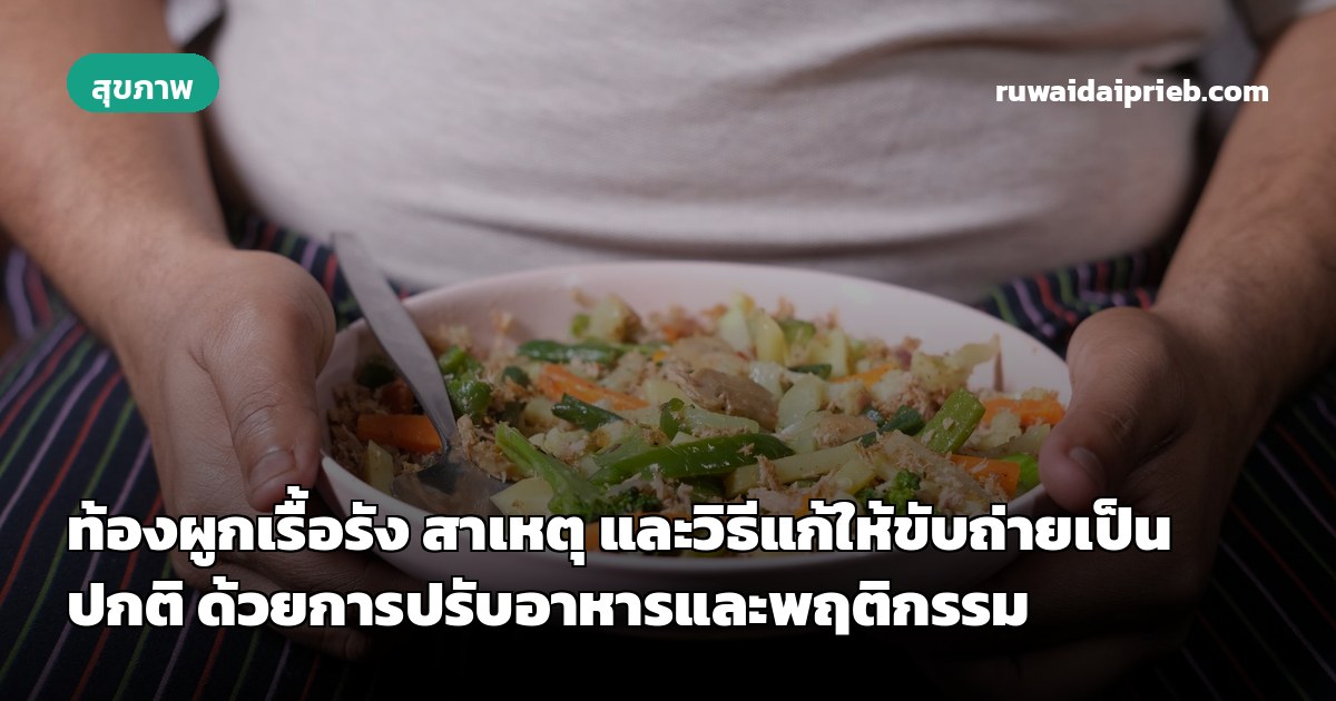 ท้องผูกเรื้อรัง สาเหตุ และวิธีแก้ให้ขับถ่ายเป็นปกติ ด้วยการปรับอาหารและพฤติกรรม