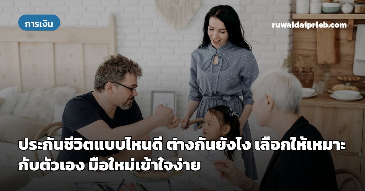 ประกันชีวิตแบบไหนดี ต่างกันยังไง เลือกให้เหมาะกับตัวเอง มือใหม่เข้าใจง่าย